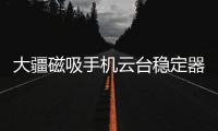大疆磁吸手机云台稳定器上线，自媒体人的“利器”来啦!
