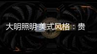 大明照明·美式风格：贵气怀旧 又不失自在随意