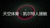 天空体育	：凯尔特人接触那不勒斯，想租借安布罗西诺+选择买断