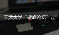 天津大学“椒峰论坛”走进泰凯英，力促产学研双向赋能