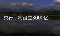 央行
：将设立3000亿元保障性住房再贷款