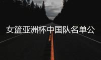 女篮亚洲杯中国队名单公布，内线新星张子宇在列