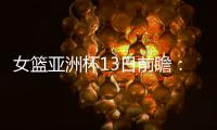 女篮亚洲杯13日前瞻：张子宇首场FIBA成年比赛 日澳完整阵容亮相