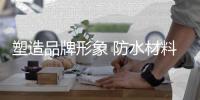 塑造品牌形象 防水材料企业诸多问题的解决措施!