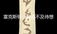 塞克斯顿：我迫不及待想要加盟球队
，我希望以领袖的身份融入球队