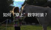 如何“穿上”数字时装	？
