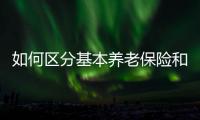 如何区分基本养老保险和居民养老保险	？