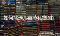 如何挑选儿童节礼物?中国板材十大品牌雪宝给你支招