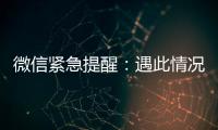 微信紧急提醒�：遇此情况，请立即终止对话