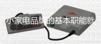 小家电品牌的基本职能就是创新 满足消费者