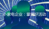 小家电企业：掌握好活动方式 合理规划才能吸引消费者