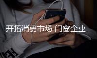 开拓消费市场 门窗企业切不可盲目行动