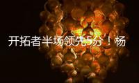 开拓者半场领先5分	！杨瀚森8分2板2助，上演炸裂单手隔人暴扣