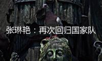 张琳艳：再次回归国家队，感觉很好，时刻准备着