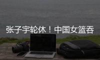 张子宇轮休！中国女篮吞下热身赛首败，其实是好事！