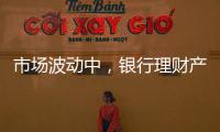 市场波动中	，银行理财产品破净率为何显著下降
？｜2023新金融发展报告⑥
