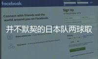 并不默契的日本队两球取胜，他们并不需要认真对待这支国足
