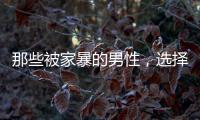 那些被家暴的男性�，选择藏起来