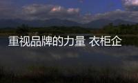 重视品牌的力量 衣柜企业迎来厚积薄发的发展