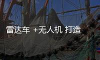 雷达车 +无人机 打造信息交换枢纽