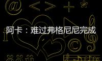 阿卡	：难过弗格尼尼完成温网谢幕战，我觉得他还能再打三四年