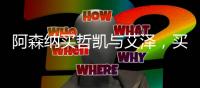 阿森纳买哲凯与艾泽，买对了吗？