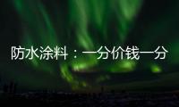 防水涂料	：一分价钱一分货