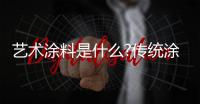 艺术涂料是什么?传统涂料与艺术涂料的区别