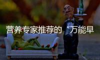 营养专家推荐的“万能早餐公式”�，值得试试！
