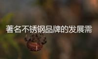 著名不锈钢品牌的发展需要一个负责任的管理者