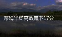 蒂姆半场高效轰下17分�，夏联首战便轰下篮网全队最高分