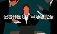 记者评国足
：半场被完全碾压，下半场先解决下左后卫和中场问题吧