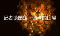记者谈国足�：留洋的口号也用不着喊个没完没了，谁要你呢
？