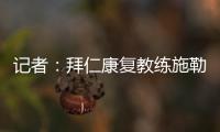 记者：拜仁康复教练施勒塞尔�
、体能教练克尔特已经离队