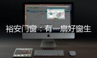 裕安门窗
：有一扇好窗生活会更美好