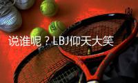 说谁呢�？LBJ仰天大笑KD：有人说我想打棒球 然后再回来打篮球
