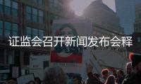证监会召开新闻发布会释放重磅信号，涉及IPO、新股发行定价