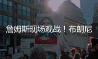 詹姆斯现场观战！布朗尼14+3带队赢球，CBA旧将轰12+10+5帽