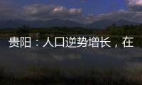 贵阳：人口逆势增长，在山水间书写城市发展新篇章