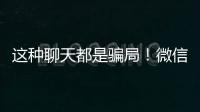 这种聊天都是骗局
！微信打击虚假投资理财诈骗