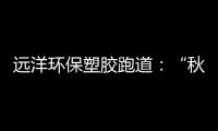 远洋环保塑胶跑道�
：“秋冻”需有度	，锻炼要坚持