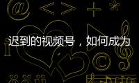 迟到的视频号，如何成为腾讯“全场的希望”？
