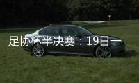 足协杯半决赛：19日一方vs申花 20日上港vs鲁能