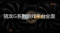 骁龙G系列游戏平台全面更新 手持游戏设备进化