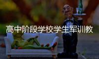 高中阶段学校学生军训教学大纲发布：不得少于7天共56课时