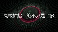 高校扩招�，绝不只是“多招几个学生”