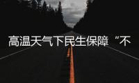 高温天气下民生保障“不降温”：多地推出防暑降温举措护航生产生活