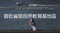 首批省级自然教育基地监测，珠海这个保护区获评优秀