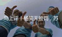 马上评丨杨笑天被罚
，苏超对球场“小动作”说不