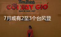 7月或有2至3个台风登陆，避险要点提前掌握→